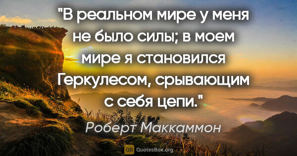 Роберт Маккаммон цитата: "В реальном мире у меня не было силы; в моем мире я становился..."