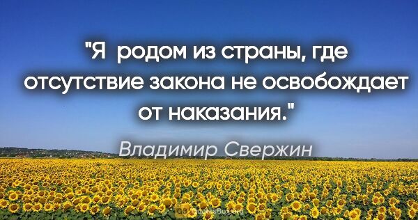 Владимир Свержин цитата: "Я  родом из страны, где отсутствие закона не освобождает от..."
