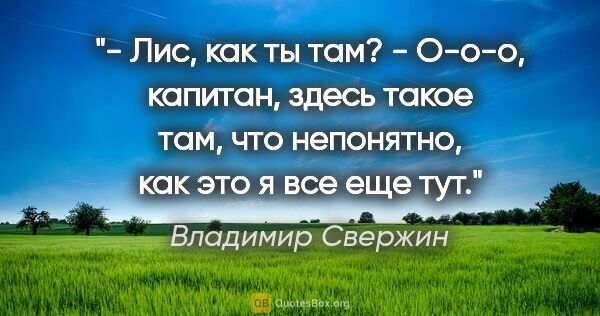 Владимир Свержин цитата: "- Лис, как ты там?

- О-о-о, капитан, здесь такое "там", что..."