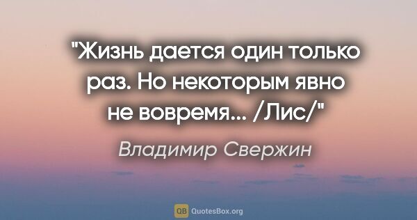 Владимир Свержин цитата: "Жизнь дается один только раз. Но некоторым явно не..."