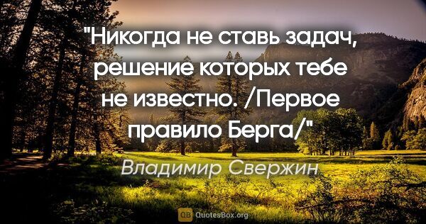 Владимир Свержин цитата: "Никогда не ставь задач, решение которых тебе не..."