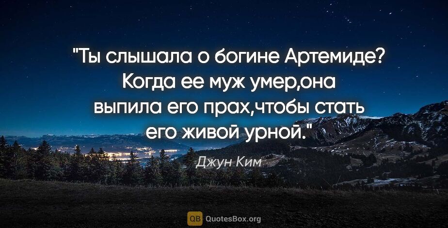 Джун Ким цитата: "Ты слышала о богине Артемиде?

Когда ее муж умер,она выпила..."