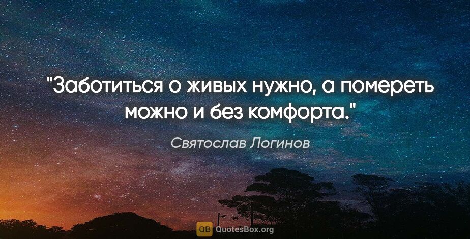 Святослав Логинов цитата: "Заботиться о живых нужно, а помереть можно и без комфорта."
