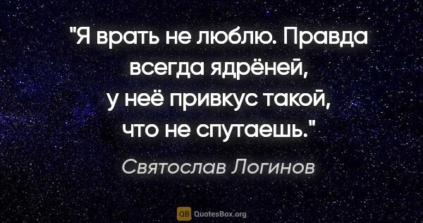 Святослав Логинов цитата: "Я врать не люблю. Правда всегда ядрёней, у неё привкус такой,..."