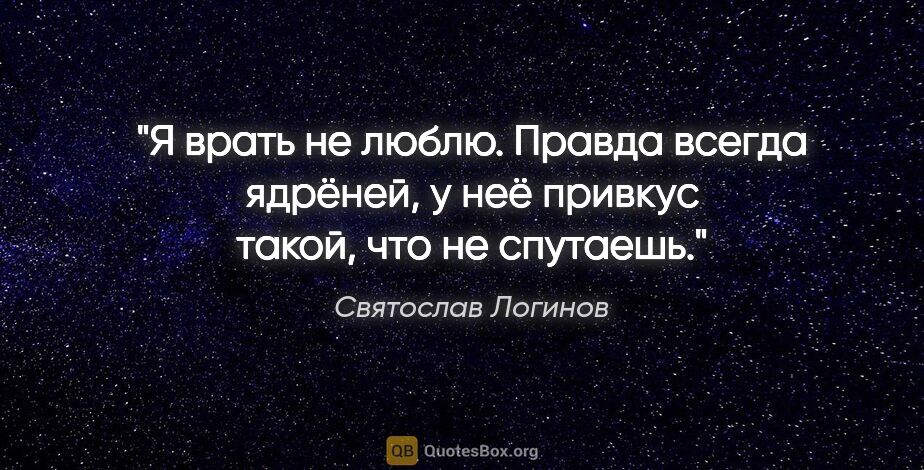 Святослав Логинов цитата: "Я врать не люблю. Правда всегда ядрёней, у неё привкус такой,..."
