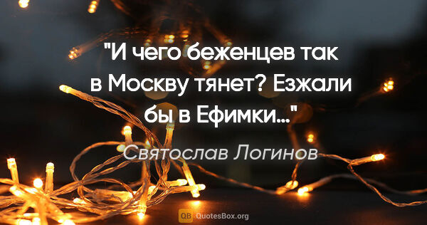 Святослав Логинов цитата: "И чего беженцев так в Москву тянет? Езжали бы в Ефимки…"