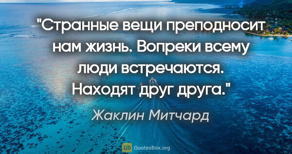 Жаклин Митчард цитата: "Странные вещи преподносит нам жизнь. Вопреки всему люди..."