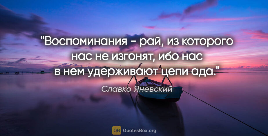 Славко Яневский цитата: "Воспоминания - рай, из которого нас не изгонят, ибо нас в нем..."