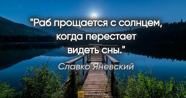 Славко Яневский цитата: "Раб прощается с солнцем, когда перестает видеть сны."