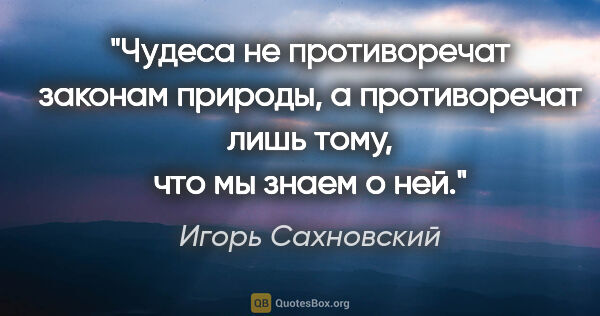 Игорь Сахновский цитата: "Чудеса не противоречат законам природы, а противоречат лишь..."