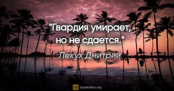 Лекух Дмитрий цитата: "Гвардия умирает, но не сдается."