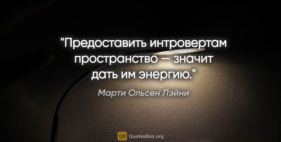 Марти Ольсен Лэйни цитата: "Предоставить интровертам пространство — значит дать им энергию."