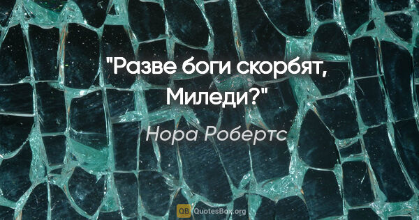 Нора Робертс цитата: "Разве боги скорбят, Миледи?"