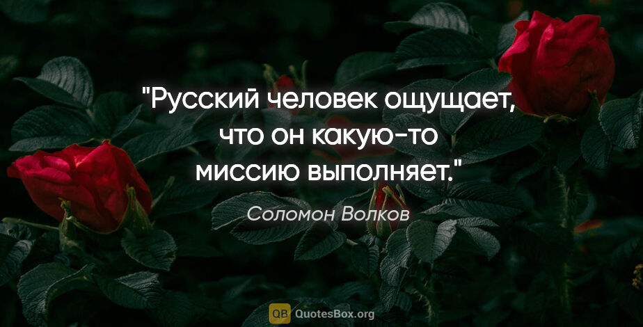 Соломон Волков цитата: "Русский человек ощущает, что он какую-то миссию выполняет."