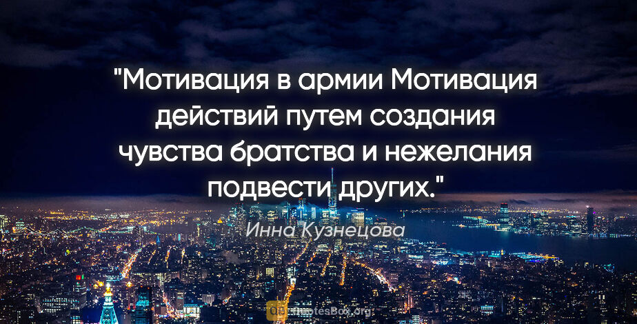 Инна Кузнецова цитата: "Мотивация в армии

Мотивация действий путем создания чувства..."
