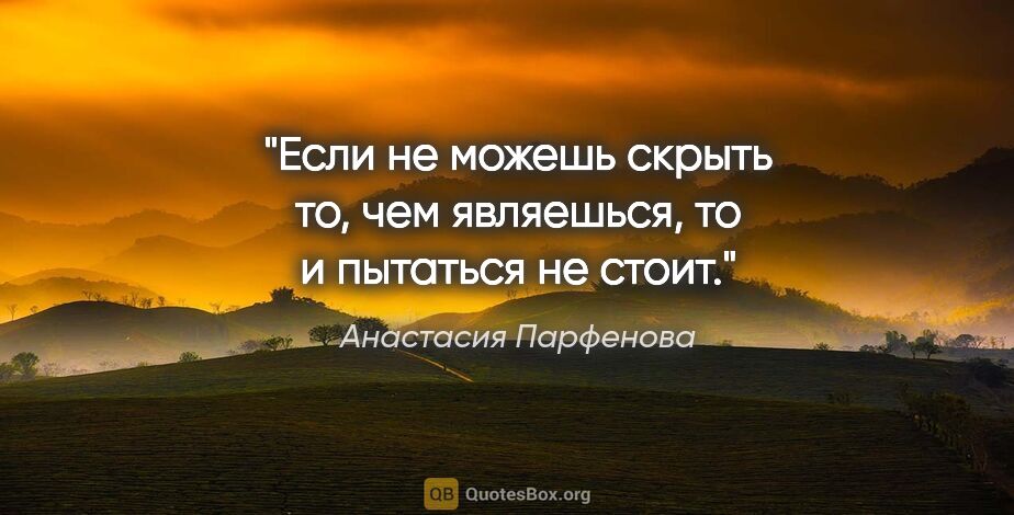 Анастасия Парфенова цитата: "Если не можешь скрыть то, чем являешься, то и пытаться не стоит."