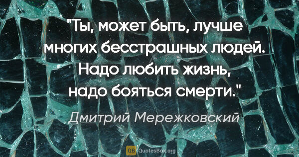 Дмитрий Мережковский цитата: "Ты, может быть, лучше многих бесстрашных людей. Надо любить..."