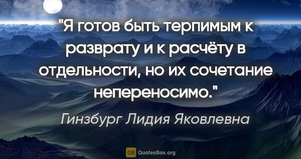 Гинзбург Лидия Яковлевна цитата: "Я готов быть терпимым к разврату и к расчёту в отдельности, но..."