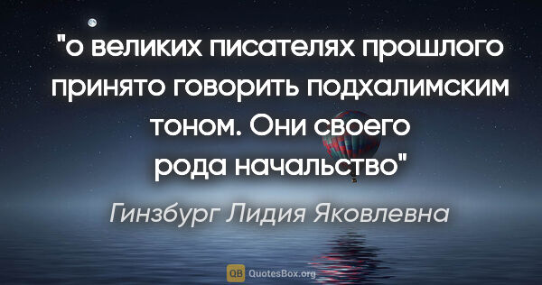 Гинзбург Лидия Яковлевна цитата: "о великих писателях прошлого принято говорить подхалимским..."