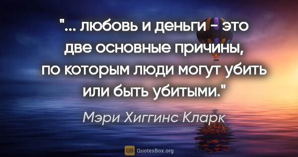 Мэри Хиггинс Кларк цитата: " любовь и деньги - это две основные причины, по которым люди..."