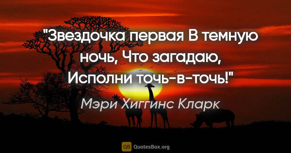 Мэри Хиггинс Кларк цитата: "Звездочка первая

В темную ночь,

Что загадаю,

Исполни..."