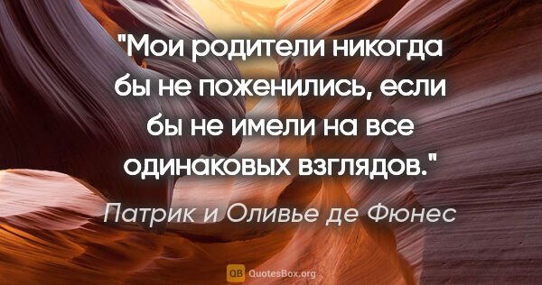 Патрик и Оливье де Фюнес цитата: "Мои родители никогда бы не поженились, если бы не имели на все..."