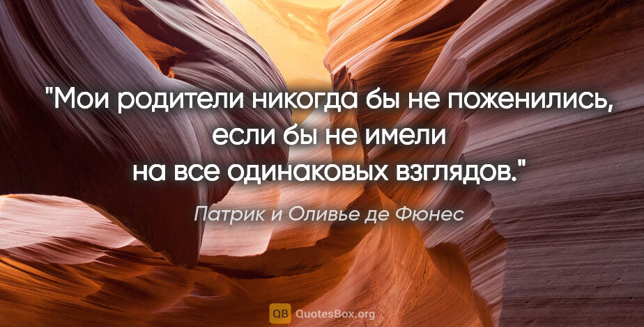 Патрик и Оливье де Фюнес цитата: "Мои родители никогда бы не поженились, если бы не имели на все..."