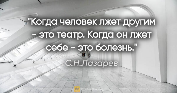 С.Н.Лазарев цитата: "Когда человек лжет другим - это театр. Когда он лжет себе -..."