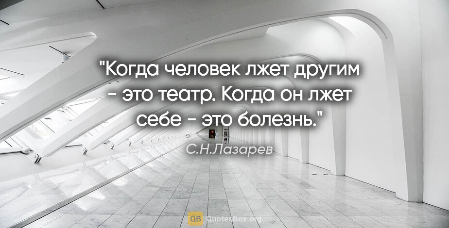 С.Н.Лазарев цитата: "Когда человек лжет другим - это театр. Когда он лжет себе -..."