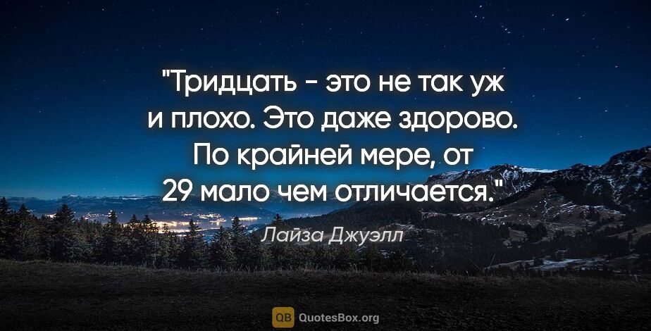 Лайза Джуэлл цитата: "Тридцать - это не так уж и плохо. Это даже здорово. По крайней..."