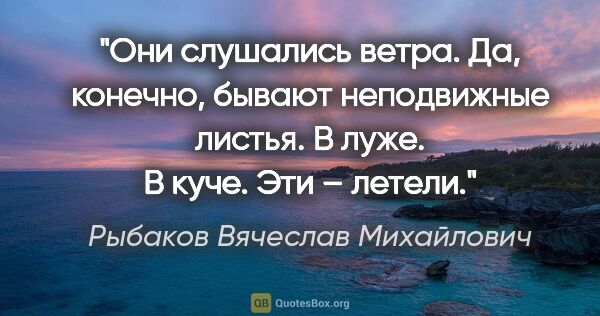Рыбаков Вячеслав Михайлович цитата: "Они слушались ветра. Да, конечно, бывают неподвижные листья. В..."