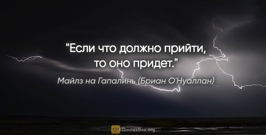 Майлз на Гапалинь (Бриан О'Нуаллан) цитата: "Если что должно прийти, то оно придет."