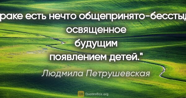 Людмила Петрушевская цитата: "В браке есть нечто общепринято-бесстыдное, освященное будущим..."