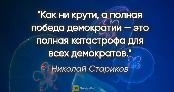 Николай Стариков цитата: "Как ни крути, а полная победа демократии — это..."