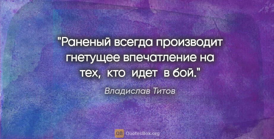 Владислав Титов цитата: "Раненый всегда производит гнетущее впечатление на тех,  кто ..."