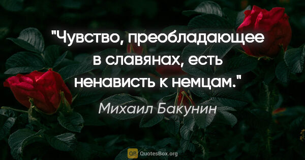 Михаил Бакунин цитата: "Чувство, преобладающее в славянах, есть ненависть к немцам."