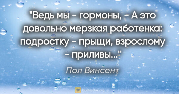 Пол Винсент цитата: "Ведь мы - гормоны, - А это довольно мерзкая работенка:..."