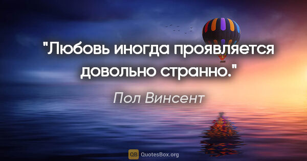 Пол Винсент цитата: "Любовь иногда проявляется довольно странно."