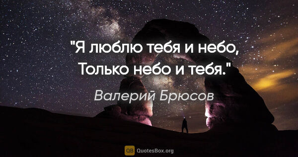 Валерий Брюсов цитата: "Я люблю тебя и небо,

Только небо и тебя."