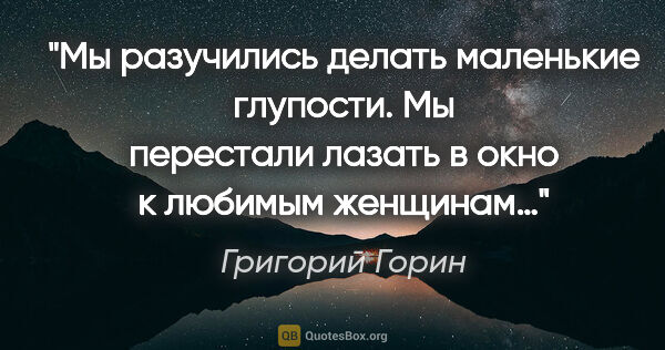 Григорий Горин цитата: "Мы разучились делать маленькие глупости. Мы перестали лазать в..."