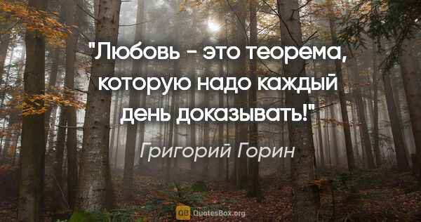 Григорий Горин цитата: "Любовь - это теорема, которую надо каждый день доказывать!"