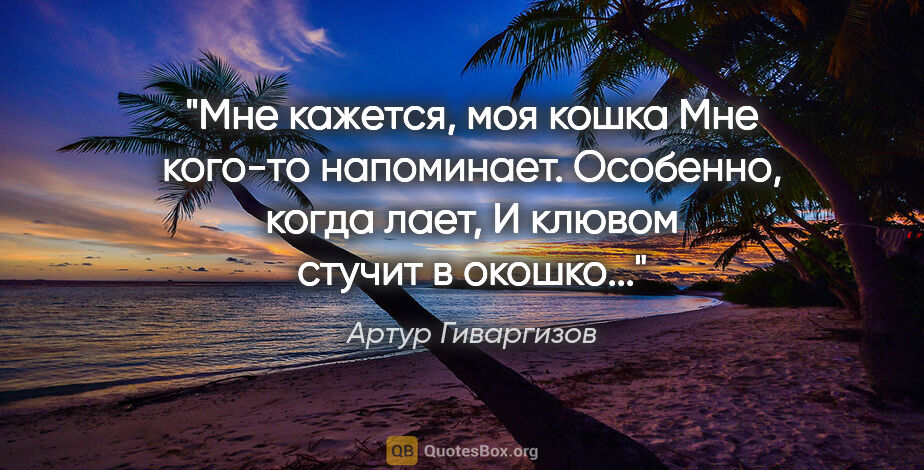 Артур Гиваргизов цитата: "Мне кажется, моя кошка

Мне кого-то напоминает.

Особенно,..."