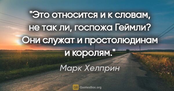 Марк Хелприн цитата: "Это относится и к словам, не так ли, госпожа Геймли? Они..."