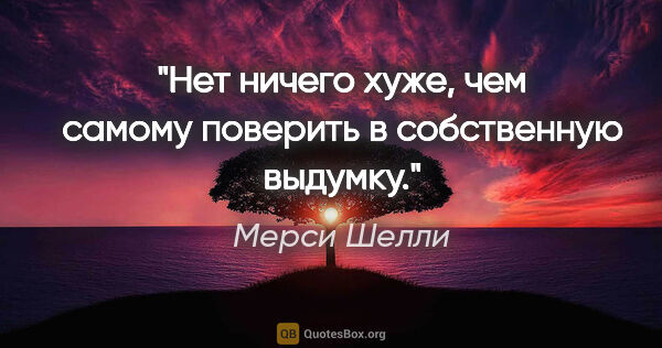 Мерси Шелли цитата: "Нет ничего хуже, чем самому поверить в собственную выдумку."