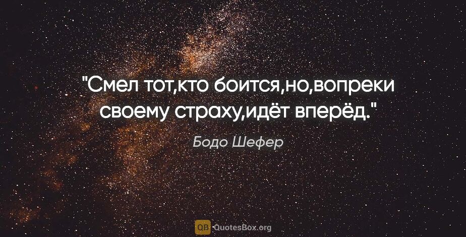 Бодо Шефер цитата: "Смел тот,кто боится,но,вопреки своему страху,идёт вперёд."