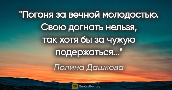 Полина Дашкова цитата: "Погоня за вечной молодостью. Свою догнать нельзя, так хотя бы..."