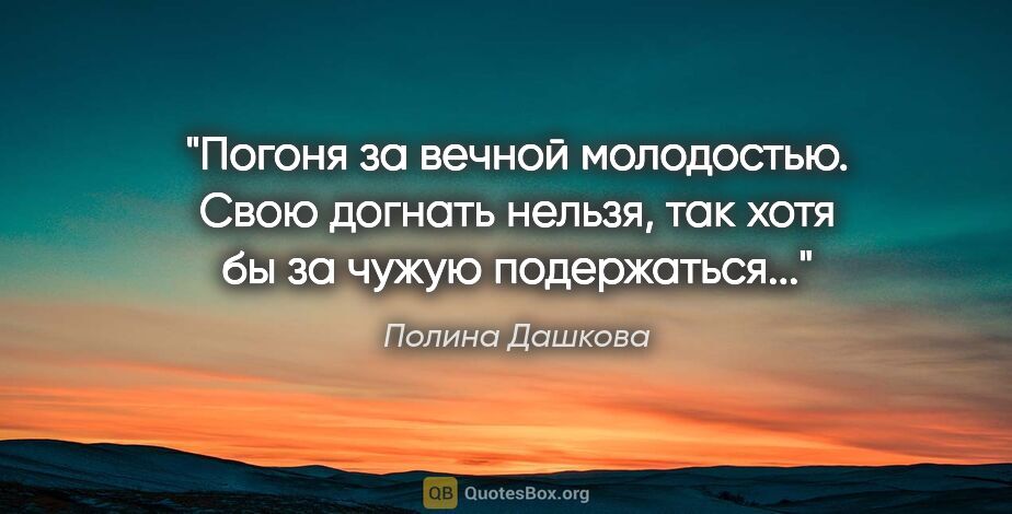Полина Дашкова цитата: "Погоня за вечной молодостью. Свою догнать нельзя, так хотя бы..."