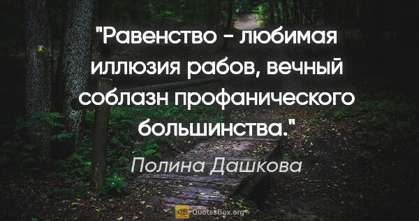 Полина Дашкова цитата: "Равенство - любимая иллюзия рабов, вечный соблазн..."