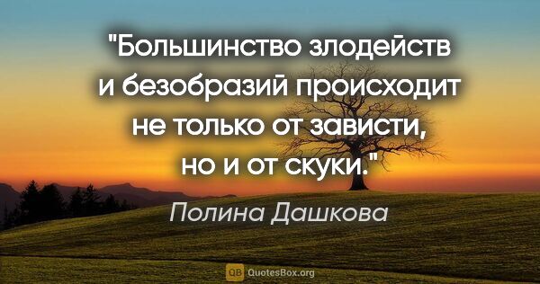 Полина Дашкова цитата: "Большинство злодейств и безобразий происходит не только от..."