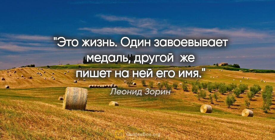 Леонид Зорин цитата: "Это жизнь. Один завоевывает медаль, другой  же пишет на ней..."